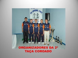 ORGANIZADORES DA 2ª
   TAÇA COROADO
 