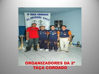 ORGANIZADORES DA 2ª
   TAÇA COROADO
 