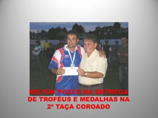 MILTON POZZO NA ENTREGA
DE TROFÉUS E MEDALHAS NA
     2ª TAÇA COROADO
 