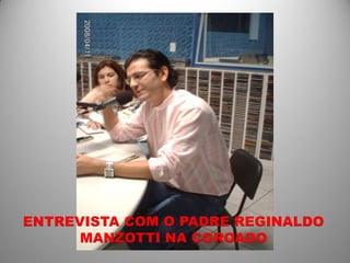 ENTREVISTA COM O PADRE REGINALDO
      MANZOTTI NA COROADO
 
