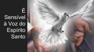 É
Sensível
à Voz do
Espírito
Santo
 