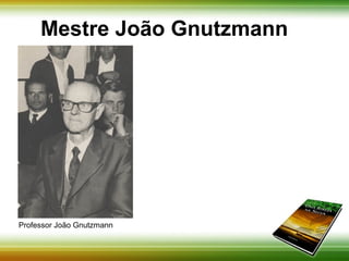 Mestre João Gnutzmann 
Professor João Gnutzmann 
 