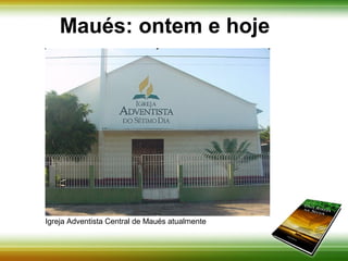 Maués: ontem e hoje 
Igreja Adventista Central de Maués nos dias de hoje 
 