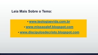 Leia Mais Sobre o Tema:
 www.teologiaevida.com.br

 www.missaoalef.blogspot.com
 www.discipulosdecristo.blogspot.com

 
