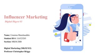 Influencer Marketing
Digital Digest #3
Name: Umaima Manshauddin
Student ID #: 116525205
Section: MKM ZBB
Digital Marketing (MKM 915)
Professor Christopher Briggs
 