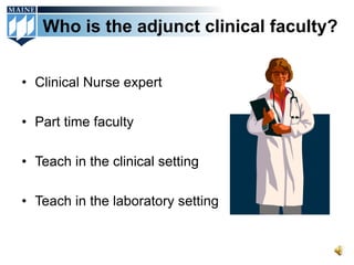 Who is the adjunct clinical faculty?


• Clinical Nurse expert

• Part time faculty

• Teach in the clinical setting

• Teach in the laboratory setting
 