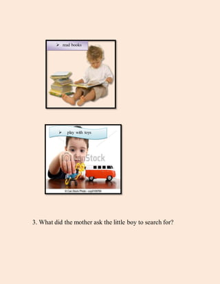 3. What did the mother ask the little boy to search for?
 read books
 play with toys
 