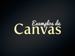 Exemplos de
Canvas
 