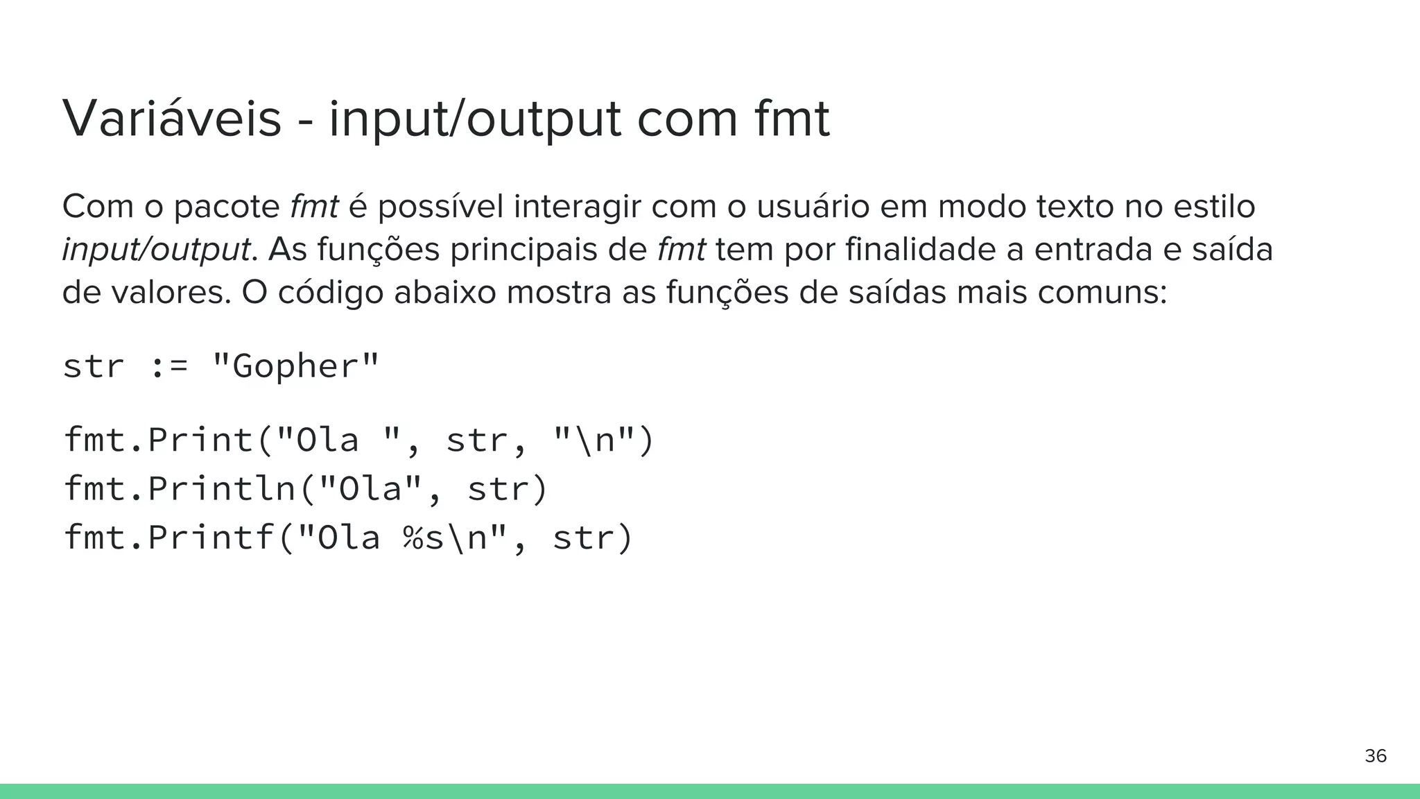 str := "Gopher"
fmt.Print("Ola ", str, "n")
fmt.Println("Ola", str)
fmt.Printf("Ola %sn", str)
 