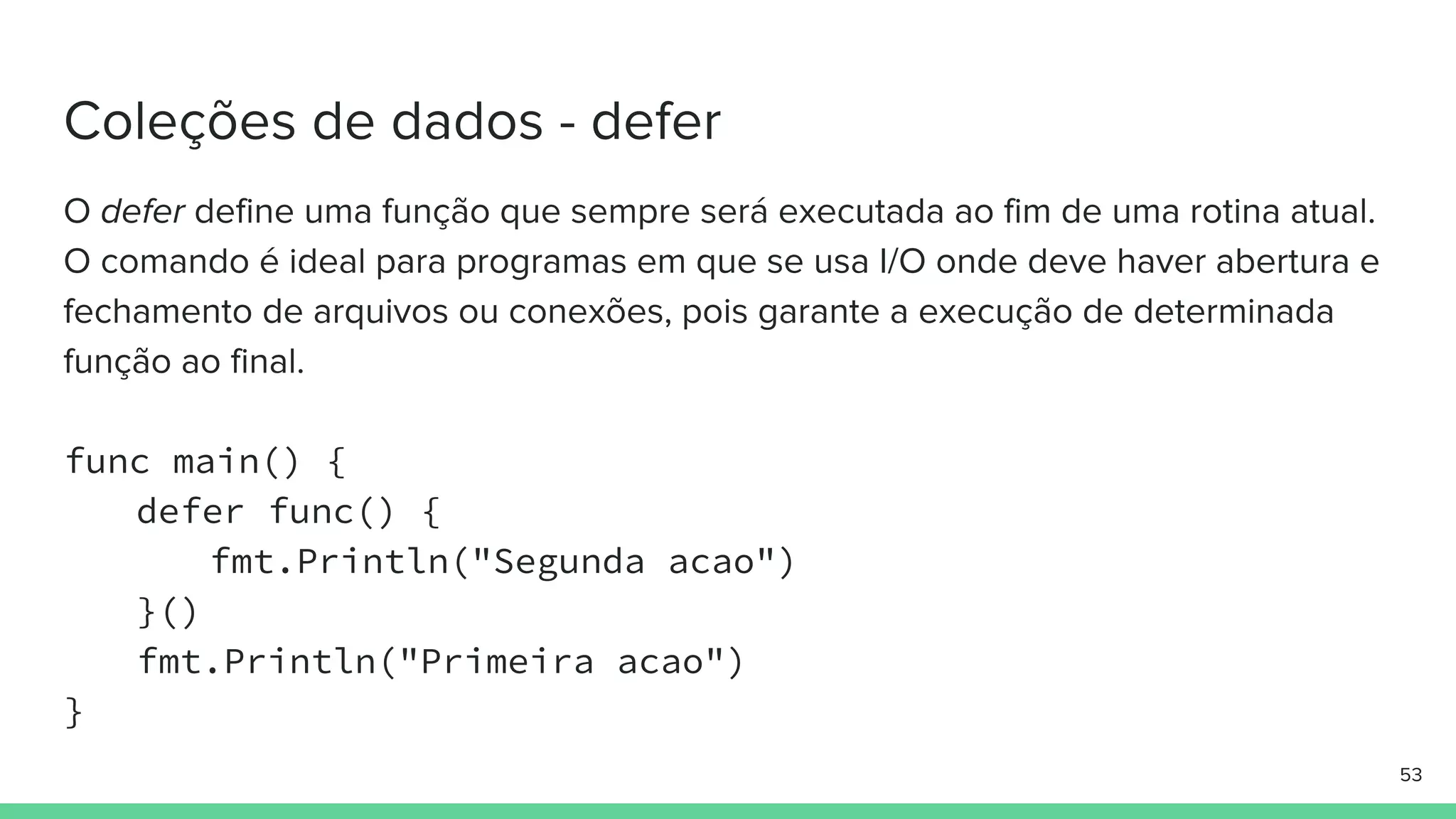func main() {
defer func() {
fmt.Println("Segunda acao")
}()
fmt.Println("Primeira acao")
}
 