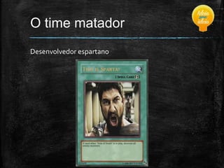 O time matador
Desenvolvedor espartano

 