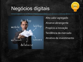 Negócios digitais
Alto valor agregado
Alcance abrangente

Propício a inovação
Tendência de mercado
Atrativo de investimento

 