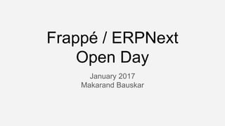 Frappé / ERPNext
Open Day
January 2017
Makarand Bauskar
 