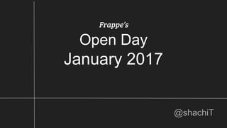 Frappe’s
Open Day
January 2017
@shachiT
 