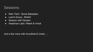 Sessions:
● Rein Tech : Sonia Sebastian
● Laxmi Group : Shishir
● Session with Gautam
● Headman Labs: Hitesh & Vimal
And a few more with Arundhati & Umair….
 
