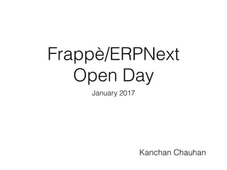 Frappè/ERPNext
Open Day
January 2017
Kanchan Chauhan
 