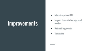 Improvements
● More improved UX
● Import done via background
worker
● Refined log details
● Test cases
 
