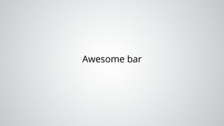 Awesome bar
 