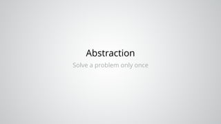 Abstraction
Solve a problem only once
 