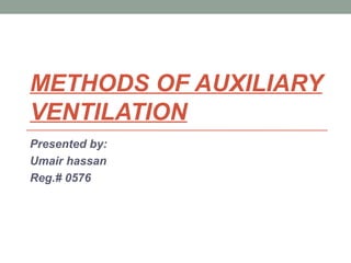 METHODS OF AUXILIARY
VENTILATION
Presented by:
Umair hassan
Reg.# 0576
 