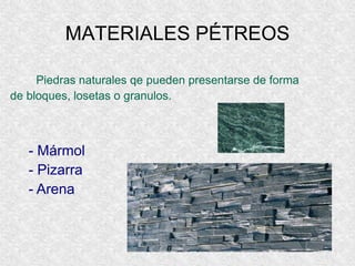 MATERIALES PÉTREOS
Piedras naturales qe pueden presentarse de forma
de bloques, losetas o granulos.
- Mármol
- Pizarra
- Arena
 
