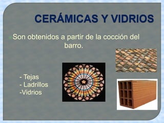 Son obtenidos a partir de la cocción del
barro.
- Tejas
- Ladrillos
-Vidrios
 