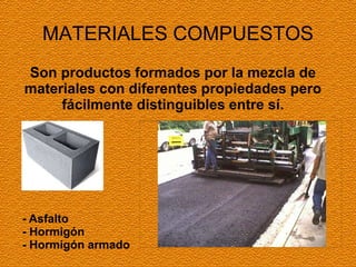 MATERIALES COMPUESTOS
Son productos formados por la mezcla de
materiales con diferentes propiedades pero
fácilmente distinguibles entre sí.
- Asfalto
- Hormigón
- Hormigón armado
 
