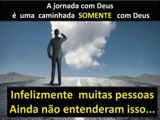 A jornada com Deus
é uma caminhada SOMENTE com Deus
 