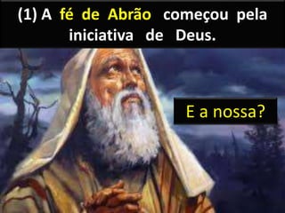 (1) A fé de Abrão começou pela
iniciativa de Deus.
E a nossa?
 