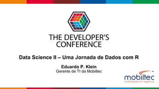 Globalcode – Open4education
Data Science II – Uma Jornada de Dados com R
Eduardo P. Klein
Gerente de TI da Mobiltec
 