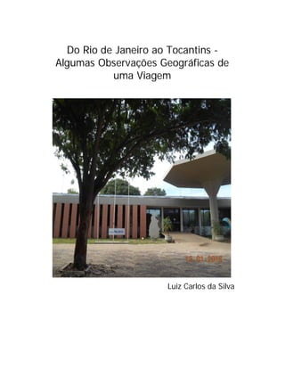 Do Rio de Janeiro ao Tocantins -
Algumas Observações Geográficas de
uma Viagem
Luiz Carlos da Silva
 
