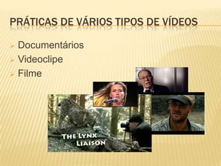 PRÁTICAS DE VÁRIOS TIPOS DE VÍDEOS

 Documentários
 Videoclipe

 Filme
 
