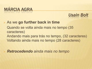 MÁRCIA AGRA
                                        Usain Bolt
   As we go further back in time
    Quando se volta ainda mais no tempo (35
    caracteres)
    Andando mais para trás no tempo, (32 caracteres)
    Voltando ainda mais no tempo (28 caracteres)


   Retrocedendo ainda mais no tempo
 