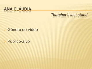 ANA CLÁUDIA
                      Thatcher’s last stand


   Gênero do vídeo

   Público-alvo
 
