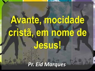 Avante, mocidade
cristã, em nome de
Jesus!
 