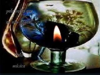 pela valsa que eu não dancei. Pela  música  que eu não entoei, 