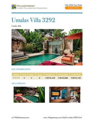 Villa 3292 Fact Sheet




Umalas Villa 3292
Umalas, Bali




KEY INFORMATION:

  Rating       Beds   Baths   Sleeps     Weekly Low    Weekly High    Weekly Peak
                3       3       6        USD $2,450    USD $2,800     USD $3,150


VILLA IMAGES




(c) VillaGetaways.com                  www.villagetaways.com/bali/umalas-3292.html
 