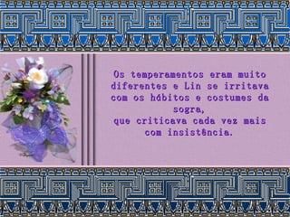 Os temperamentos eram muito diferentes e Lin se irritava com os hábitos e costumes da sogra, que criticava cada vez mais com insistência. 