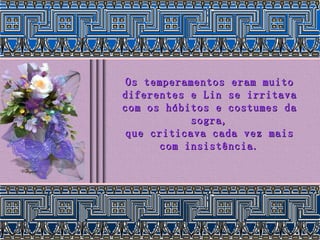 Os temperamentos eram muito diferentes e Lin se irritava com os hábitos e costumes da sogra, que criticava cada vez mais com insistência. 