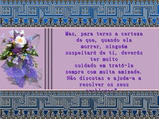 Mas, para teres a certeza de que, quando ela morrer, ninguém suspeitará de ti, deverás ter muito cuidado em tratá-la sempre com muita amizade. Não discutas e ajuda-a a resolver os seus problemas”. 