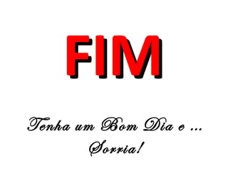 FFIIMM 
Tenha um Bom Dia e … 
Sorria! 
