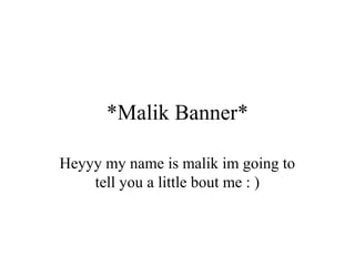 *Malik Banner*
Heyyy my name is malik im going to
tell you a little bout me : )
 