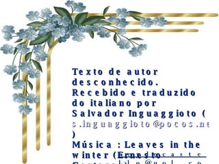 Texto de autor desconhecido. Recebido e traduzido do italiano por Salvador Inguaggioto (  [email_address] ) Música : Leaves in the winter (Ernesto Cortazar) Formatação: NC  5/08/2007 [email_address] 