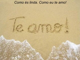 Como és linda. Como eu te amo! 