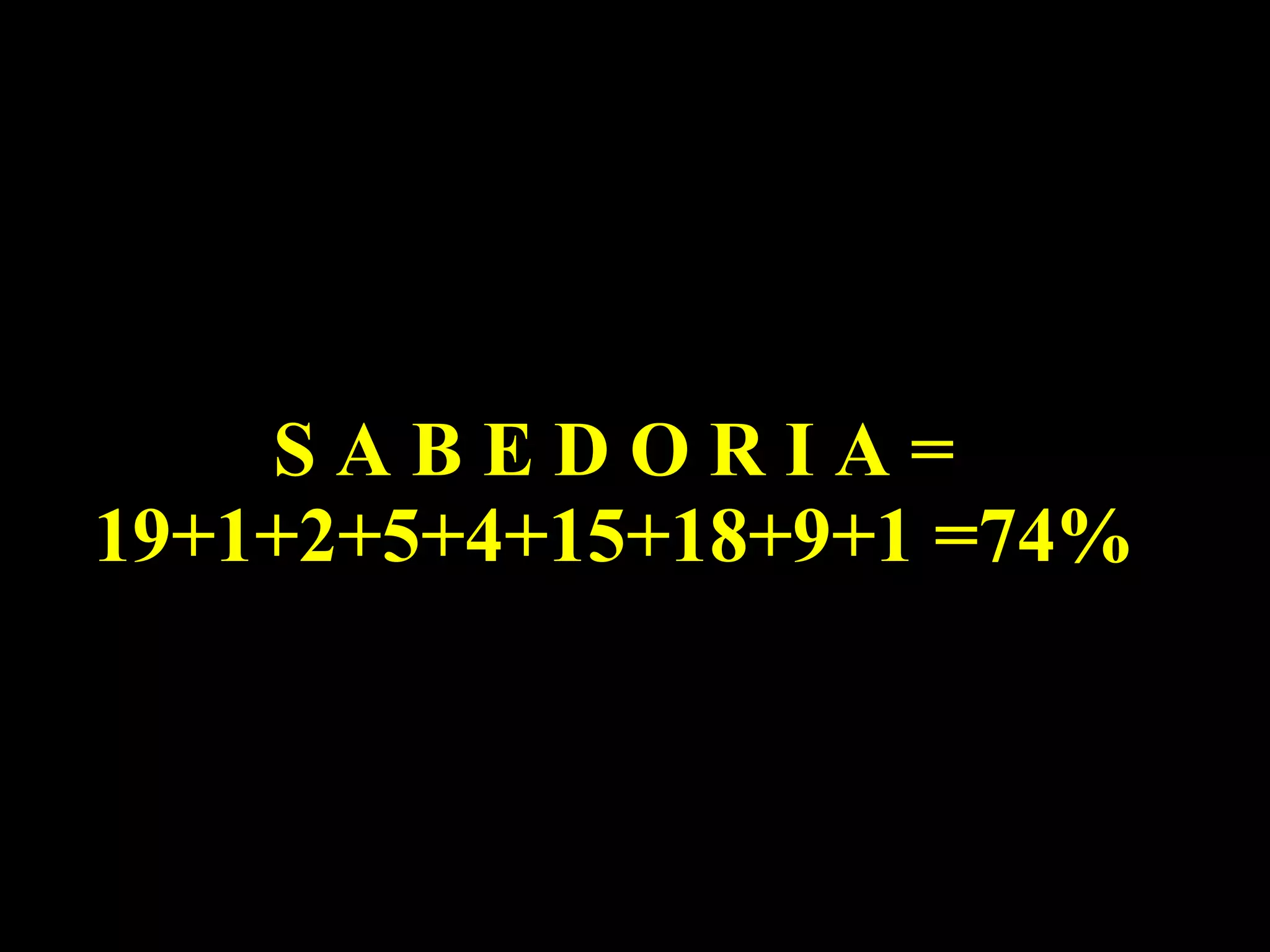 S A B E D O R I A = 19+1+2+5+4+15+18+9+1 =74% 