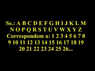 Se.: A B C D E F G H I J K L M N O P Q R S T U V W X Y Z Correspondem a: 1 2 3 4 5 6 7 8 9 10 11 12 13 14 15 16 17 18 19 20 21 22 23 24 25 26... 