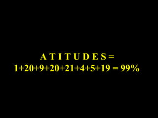 A T I T U D E S =
1+20+9+20+21+4+5+19 = 99%
 