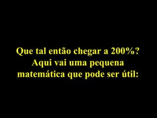 Que tal então chegar a 200%? Aqui vai uma pequena matemática que pode ser útil: 