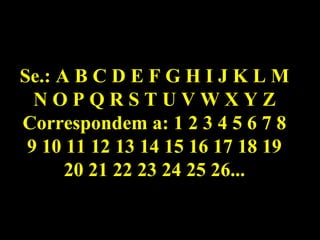 Se.: A B C D E F G H I J K L M
  NOPQRSTUVWXYZ
Correspondem a: 1 2 3 4 5 6 7 8
 9 10 11 12 13 14 15 16 17 18 19
      20 21 22 23 24 25 26...
 