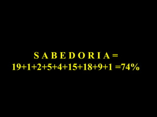 SABEDORIA=
19+1+2+5+4+15+18+9+1 =74%
 